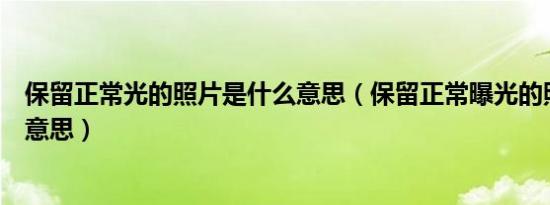 保留正常光的照片是什么意思（保留正常曝光的照片是什么意思）