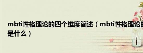mbti性格理论的四个维度简述（mbti性格理论的四个维度是什么）