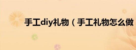 手工diy礼物（手工礼物怎么做）