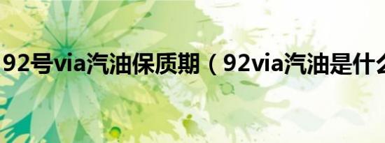 92号via汽油保质期（92via汽油是什么意思）