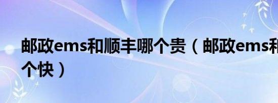 邮政ems和顺丰哪个贵（邮政ems和顺丰哪个快）