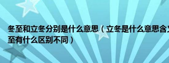 冬至和立冬分别是什么意思（立冬是什么意思含义立冬和冬至有什么区别不同）