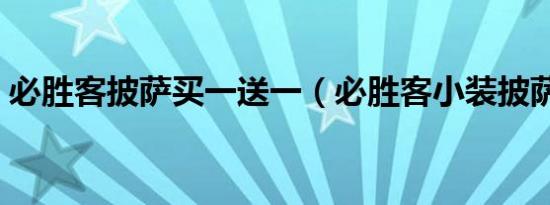必胜客披萨买一送一（必胜客小装披萨多大）