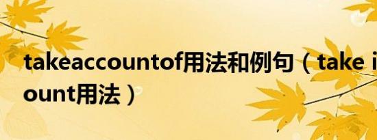 takeaccountof用法和例句（take into account用法）