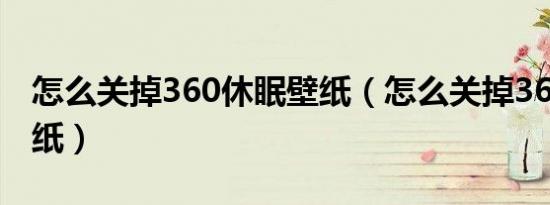 怎么关掉360休眠壁纸（怎么关掉360休眠壁纸）