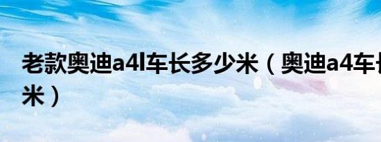 老款奥迪a4l车长多少米（奥迪a4车长是多少米）