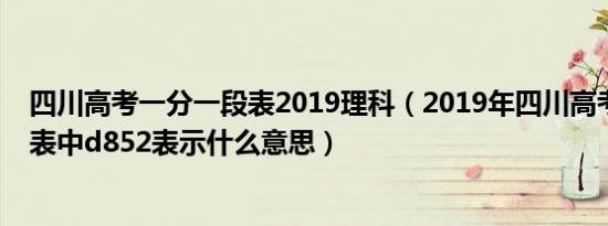 四川高考一分一段表2019理科（2019年四川高考一分一段表中d852表示什么意思）