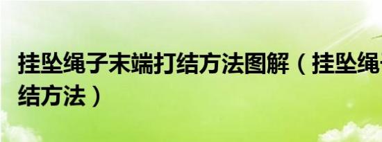 挂坠绳子末端打结方法图解（挂坠绳子末端打结方法）