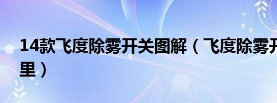 14款飞度除雾开关图解（飞度除雾开关在哪里）