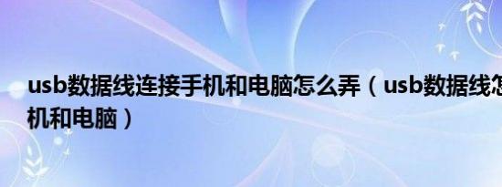 usb数据线连接手机和电脑怎么弄（usb数据线怎么连接手机和电脑）