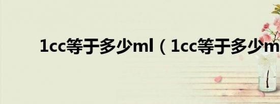 1cc等于多少ml（1cc等于多少ml）