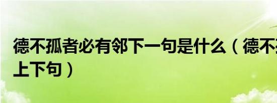德不孤者必有邻下一句是什么（德不孤必有邻上下句）