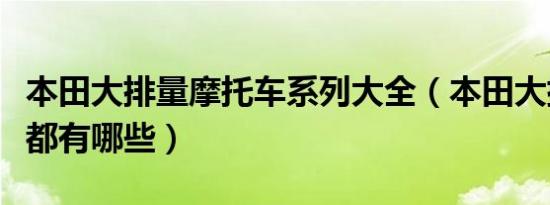 本田大排量摩托车系列大全（本田大排量摩托都有哪些）