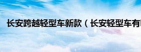 长安跨越轻型车新款（长安轻型车有哪些）