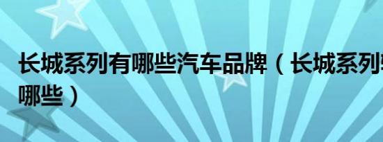 长城系列有哪些汽车品牌（长城系列轿车都有哪些）
