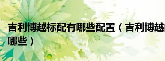 吉利博越标配有哪些配置（吉利博越的配置有哪些）