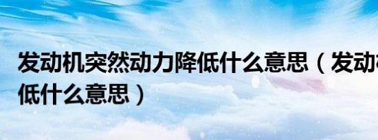 发动机突然动力降低什么意思（发动机动力降低什么意思）