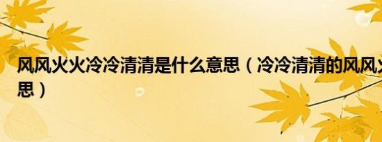 风风火火冷冷清清是什么意思（冷冷清清的风风火火什么意思）