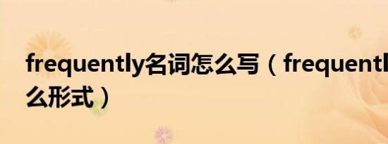 frequently名词怎么写（frequently后加什么形式）