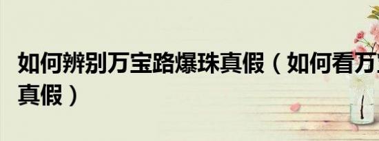 如何辨别万宝路爆珠真假（如何看万宝路爆珠真假）