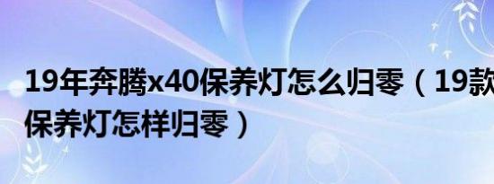 19年奔腾x40保养灯怎么归零（19款奔腾x40保养灯怎样归零）