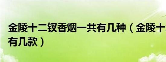 金陵十二钗香烟一共有几种（金陵十二钗香烟有几款）