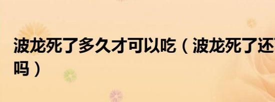 波龙死了多久才可以吃（波龙死了还可以食用吗）