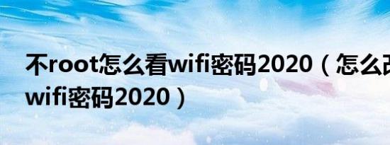 不root怎么看wifi密码2020（怎么改家里的wifi密码2020）