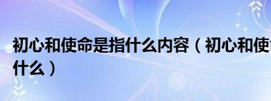初心和使命是指什么内容（初心和使命指的是什么）