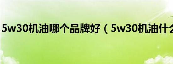 5w30机油哪个品牌好（5w30机油什么意思）