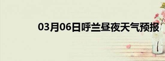 03月06日呼兰昼夜天气预报