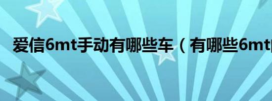 爱信6mt手动有哪些车（有哪些6mt的车）