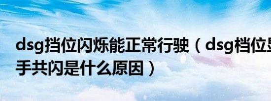 dsg挡位闪烁能正常行驶（dsg档位显示和扳手共闪是什么原因）