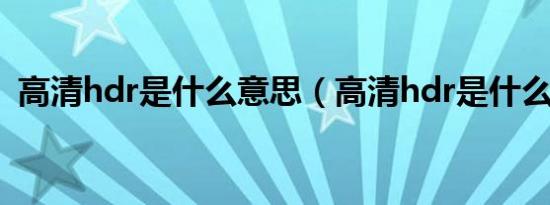 高清hdr是什么意思（高清hdr是什么意思）
