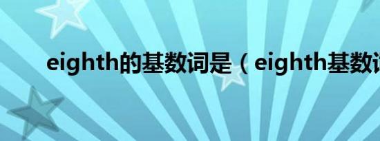 eighth的基数词是（eighth基数词）