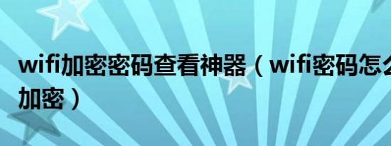 wifi加密密码查看神器（wifi密码怎么改 怎么加密）