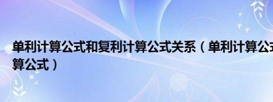 单利计算公式和复利计算公式关系（单利计算公式和复利计算公式）