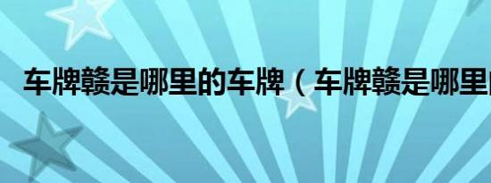 车牌赣是哪里的车牌（车牌赣是哪里的车）