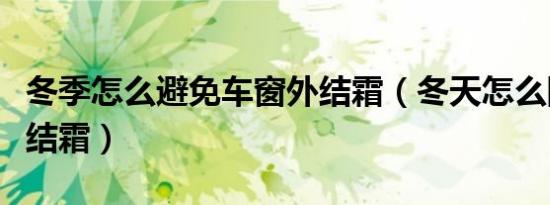 冬季怎么避免车窗外结霜（冬天怎么防止车窗结霜）