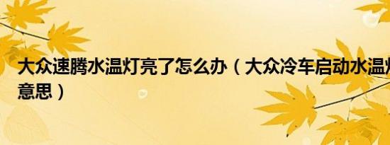 大众速腾水温灯亮了怎么办（大众冷车启动水温灯亮是什么意思）