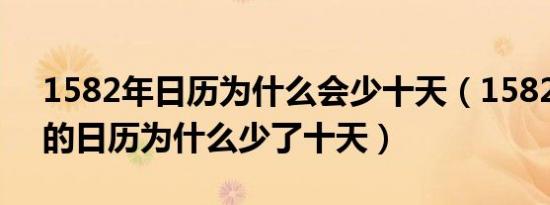 1582年日历为什么会少十天（1582年10月的日历为什么少了十天）