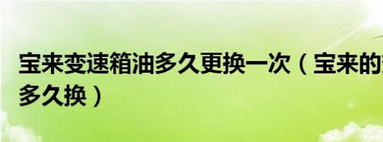 宝来变速箱油多久更换一次（宝来的变速箱油多久换）