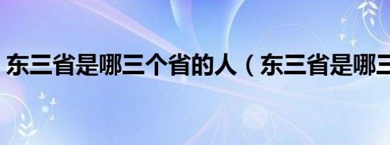 东三省是哪三个省的人（东三省是哪三个省）