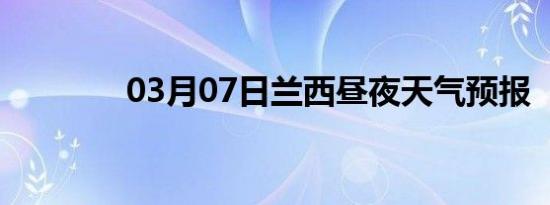 03月07日兰西昼夜天气预报