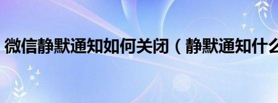 微信静默通知如何关闭（静默通知什么意思）