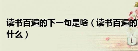 读书百遍的下一句是啥（读书百遍的下一句是什么）