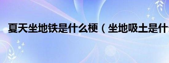 夏天坐地铁是什么梗（坐地吸土是什么梗）