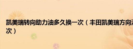 凯美瑞转向助力油多久换一次（丰田凯美瑞方向油多久换一次）