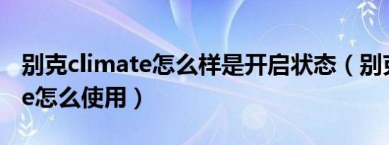 别克climate怎么样是开启状态（别克climate怎么使用）