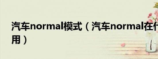 汽车normal模式（汽车normal在什么时候用）